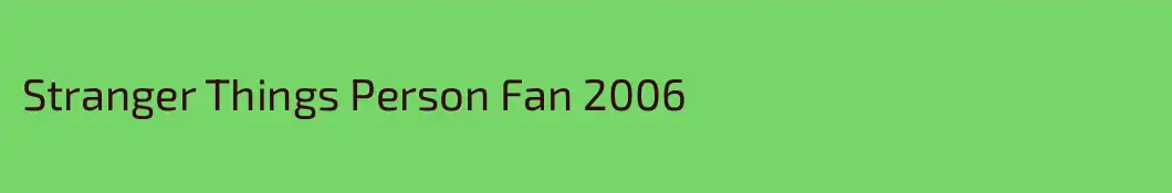 Stranger Things Person Fan 2006
